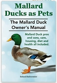 "Mallard Ducks as Pets. The Mallard Duck Owner's Manual"